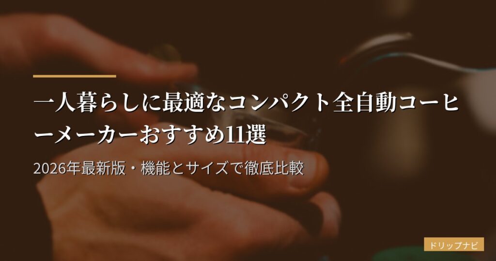 一人暮らしに最適なコンパクト全自動コーヒーメーカーおすすめ11選｜2026年最新版・機能とサイズで徹底比較