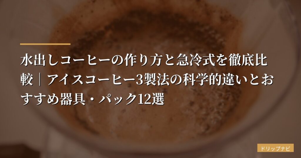水出しコーヒーの作り方と急冷式を徹底比較｜アイスコーヒー3製法の科学的違いとおすすめ器具・パック12選【2026年版】