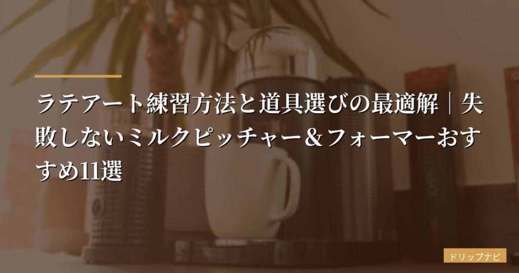 【初心者向け】ラテアート練習方法と道具選びの最適解｜失敗しないミルクピッチャー＆フォーマーおすすめ11選