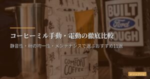 コーヒーミル手動・電動の徹底比較｜静音性・粉の均一性・メンテナンスで選ぶおすすめ11選