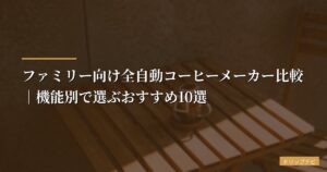 ファミリー向け全自動コーヒーメーカー比較｜機能別で選ぶおすすめ10選【2026年版】