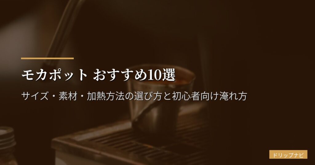 モカポット おすすめ10選【2026年版】サイズ・素材・加熱方法の選び方と初心者向け淹れ方