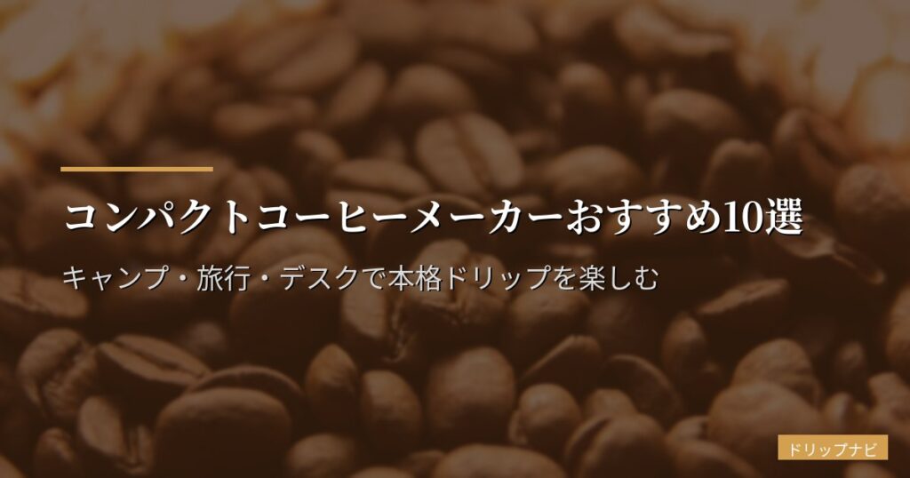 コンパクトコーヒーメーカーおすすめ10選【2026年版】キャンプ・旅行・デスクで本格ドリップを楽しむ