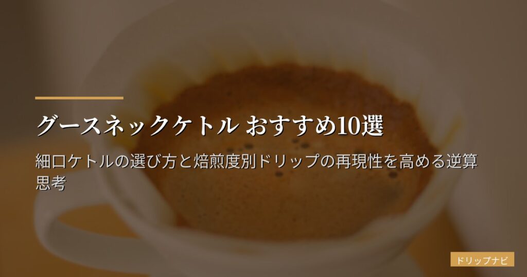 グースネックケトル おすすめ10選【2026年版】細口ケトルの選び方と焙煎度別ドリップの再現性を高める逆算思考