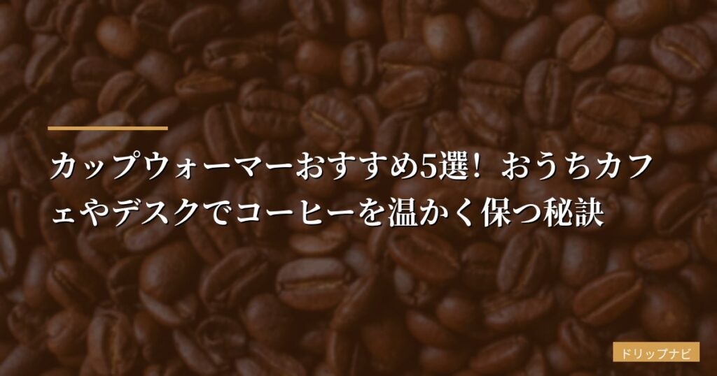 【2026年版】カップウォーマーおすすめ5選！おうちカフェやデスクでコーヒーを温かく保つ秘訣