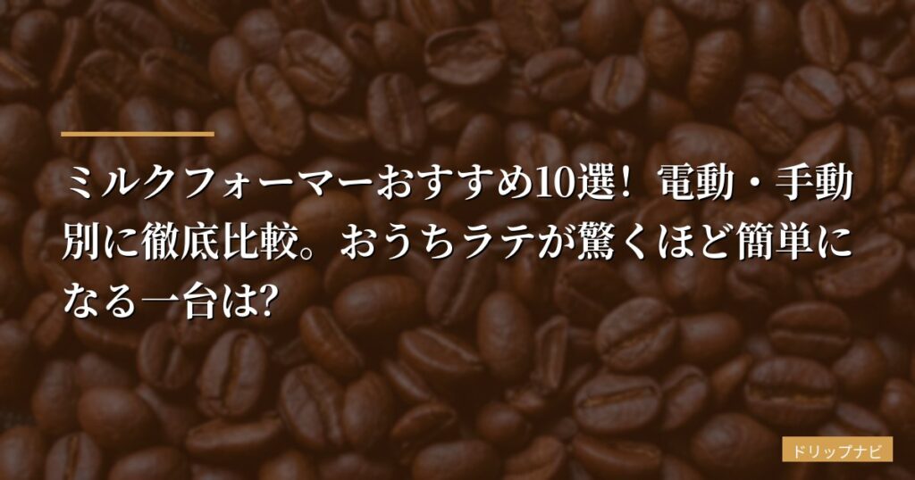 【2026年版】ミルクフォーマーおすすめ10選！電動・手動別に徹底比較。おうちラテが驚くほど簡単になる一台は？