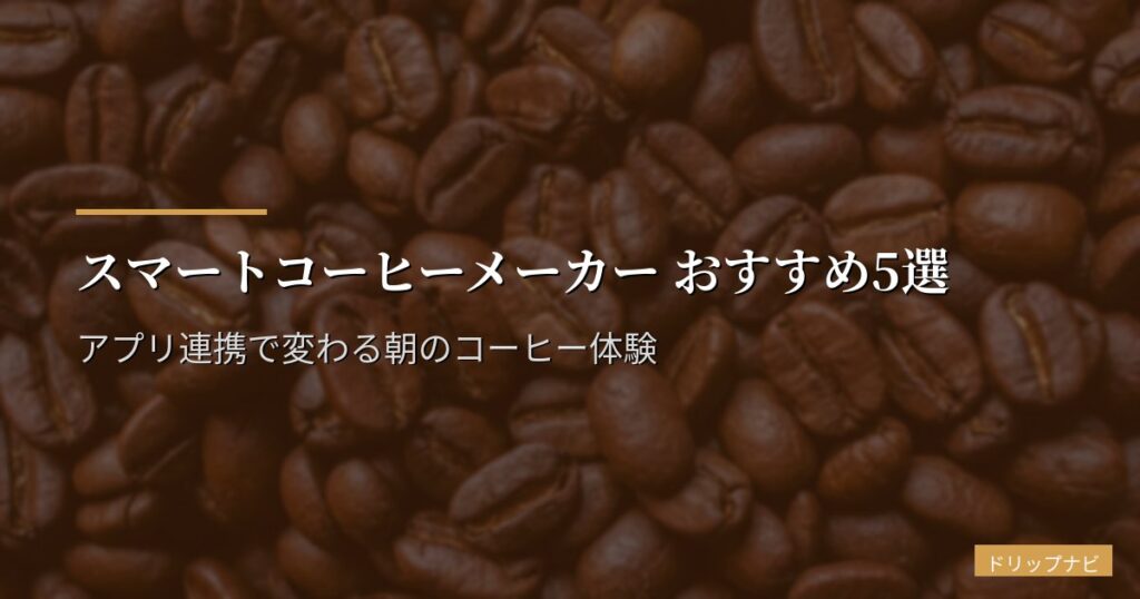 スマートコーヒーメーカー おすすめ5選【2026年版】アプリ連携で変わる朝のコーヒー体験
