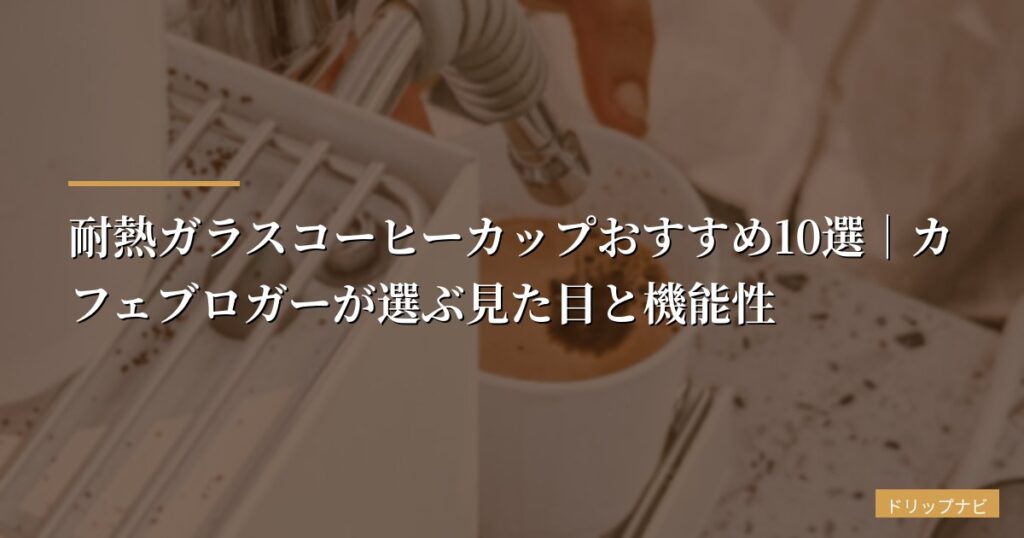 【2026年版】耐熱ガラスコーヒーカップおすすめ10選｜カフェブロガーが選ぶ見た目と機能性