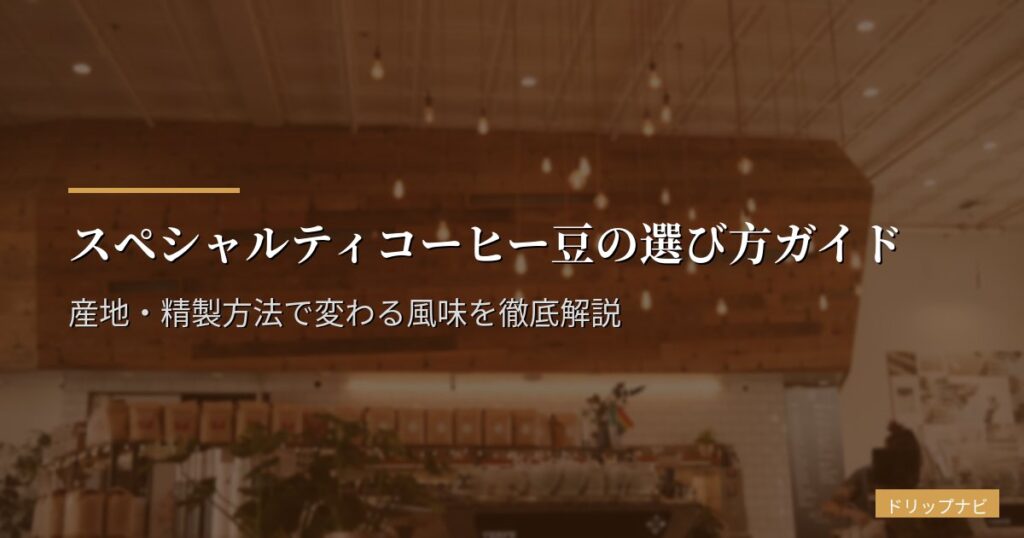 スペシャルティコーヒー豆の選び方ガイド｜産地・精製方法で変わる風味を徹底解説