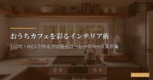 おうちカフェを彩るインテリア術｜100均・IKEAで作るプロ直伝コーヒースペース実例集