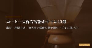 コーヒー豆保存容器おすすめ10選【2026年版】素材・密閉方式・遮光性で鮮度を最大限キープする選び方