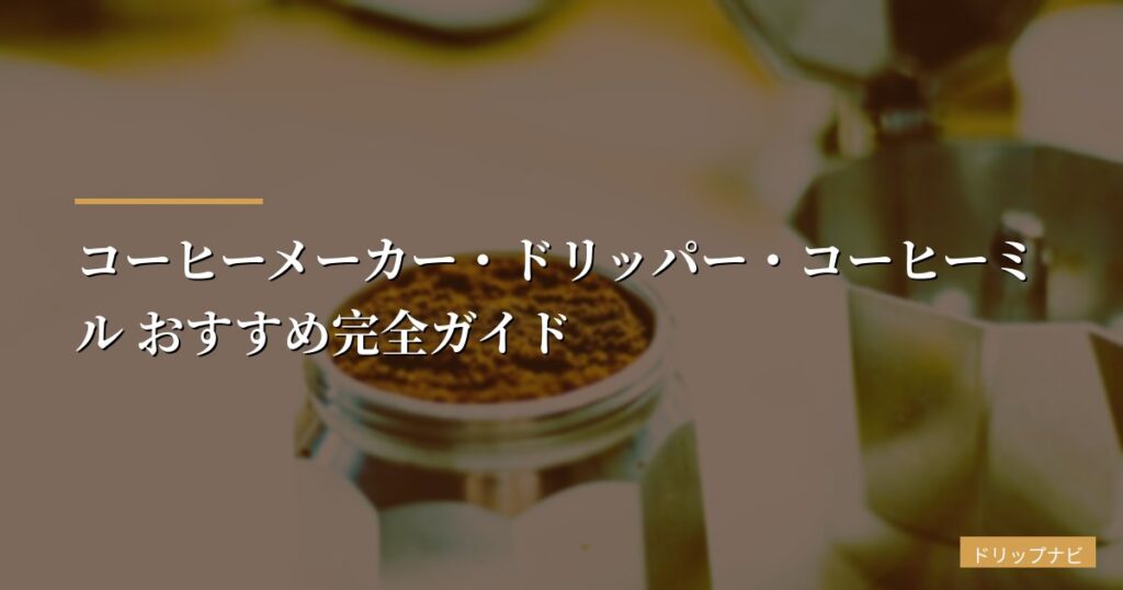 コーヒーメーカー・ドリッパー・コーヒーミル おすすめ完全ガイド【半年で32点以上を試した初心者の正直レビュー】