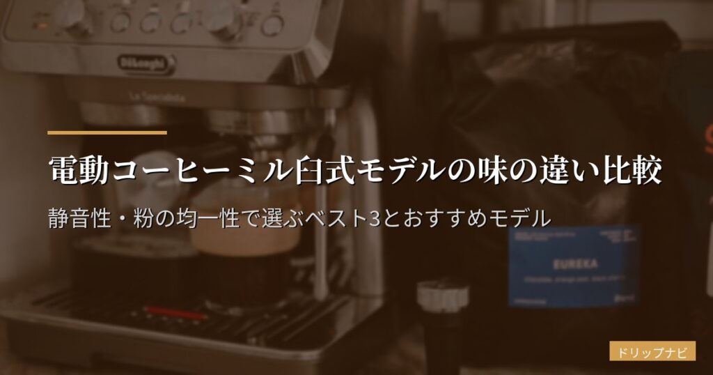 電動コーヒーミル臼式モデルの味の違い比較｜静音性・粉の均一性で選ぶベスト3とおすすめモデル