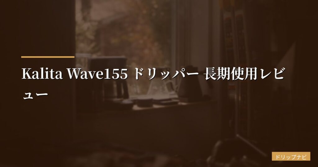Kalita Wave155 ドリッパー 長期使用レビュー【3年使った正直なメリット・デメリット】