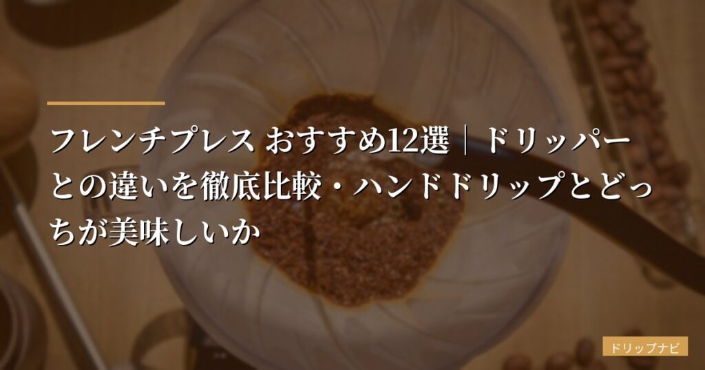 フレンチプレス おすすめ12選｜ドリッパーとの違いを徹底比較・ハンドドリップとどっちが美味しいか【2026年版】