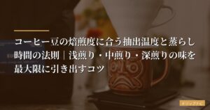 【喫茶店私が解説】コーヒー豆の焙煎度に合う抽出温度と蒸らし時間の法則｜浅煎り・中煎り・深煎りの味を最大限に引き出すコツ