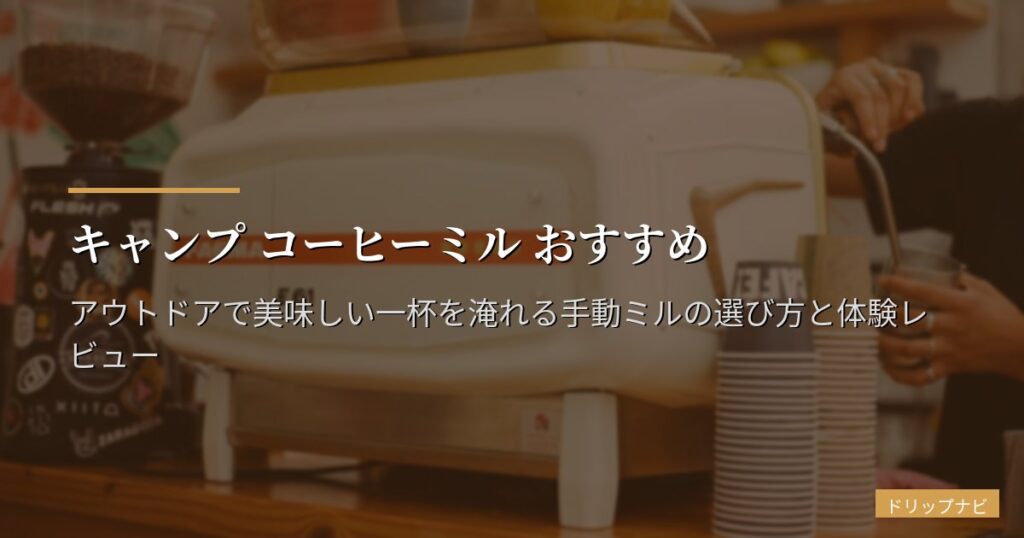 キャンプ コーヒーミル おすすめ｜アウトドアで美味しい一杯を淹れる手動ミルの選び方と体験レビュー