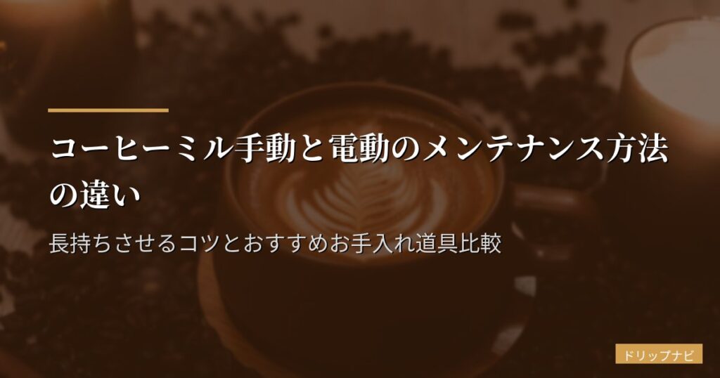 コーヒーミル手動と電動のメンテナンス方法の違い｜長持ちさせるコツとおすすめお手入れ道具比較
