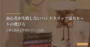 初心者が失敗しないハンドドリップ道具セットの選び方｜必要な器具と予算別プラン提案
