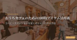自宅コーヒーステーションの作り方｜100均アイテムで安くおしゃれに作る実例とレイアウト術
