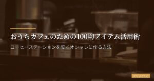 おうちカフェのための100均アイテム活用術｜コーヒーステーションを安くオシャレに作る方法