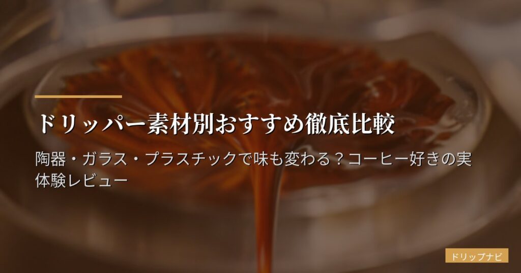 ドリッパー素材別おすすめ徹底比較｜陶器・ガラス・プラスチックで味も変わる？コーヒー好きの実体験レビュー