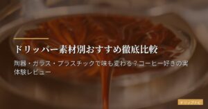 ドリッパー素材別おすすめ徹底比較｜陶器・ガラス・プラスチックで味も変わる？コーヒー好きの実体験レビュー