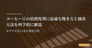 コーヒー豆の焙煎度別に最適な挽き方と抽出方法を科学的に解説｜おすすめ豆12選＆徹底比較