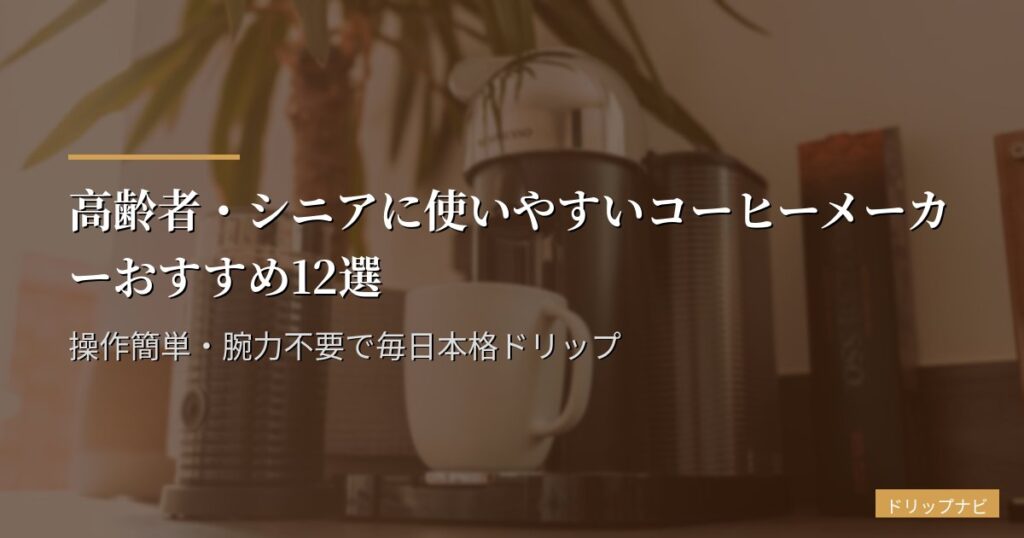 高齢者・シニアに使いやすいコーヒーメーカーおすすめ12選｜操作簡単・腕力不要で毎日本格ドリップ