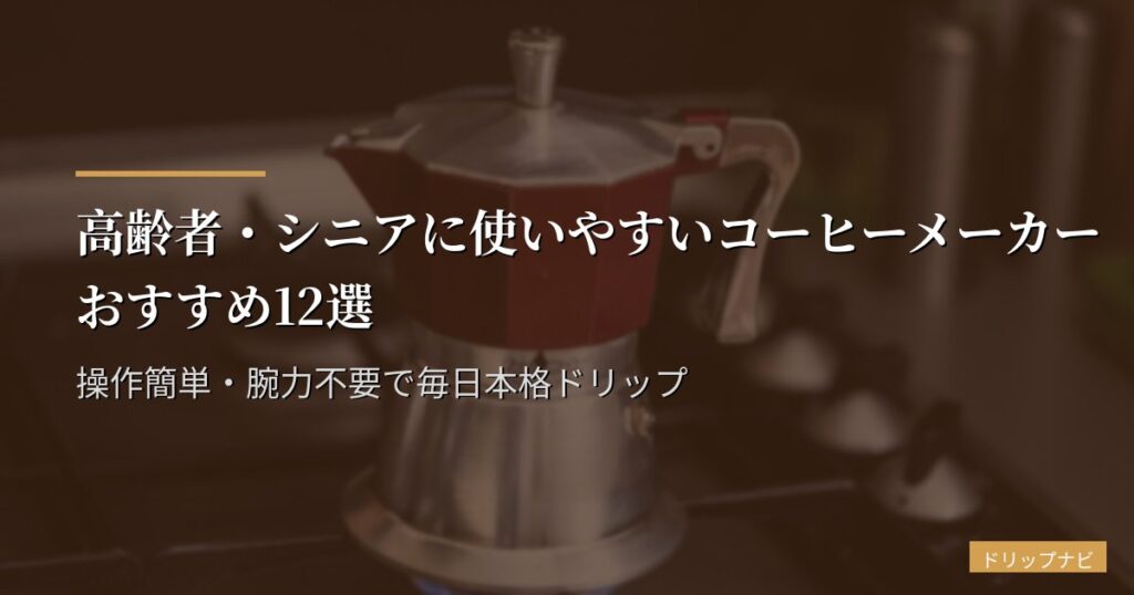 高齢者・シニアに使いやすいコーヒーメーカーおすすめ12選｜操作簡単・腕力不要で毎日本格ドリップ