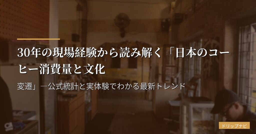 30年の現場経験から読み解く「日本のコーヒー消費量と文化変遷」―公式統計と実体験でわかる最新トレンド