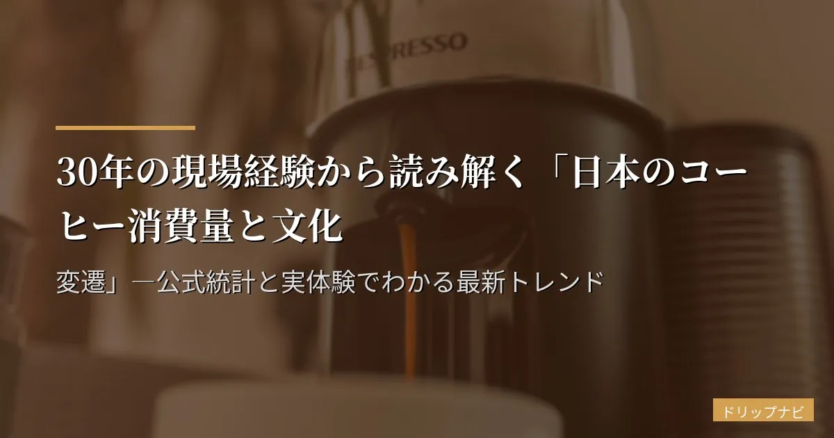 30年の現場経験から読み解く「日本のコーヒー消費量と文化変遷」―公式統計と実体験でわかる最新トレンド