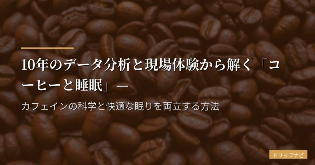 10年のデータ分析と現場体験から解く「コーヒーと睡眠」—カフェインの科学と快適な眠りを両立する方法