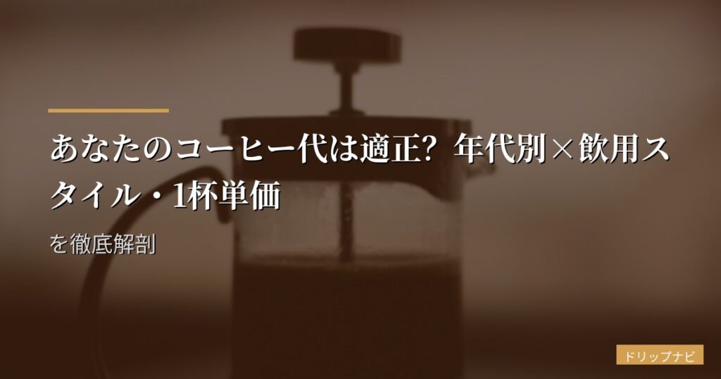 あなたのコーヒー代は適正？年代別×飲用スタイル・1杯単価を徹底解剖