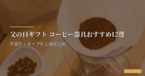 父の日ギフト コーヒー器具おすすめ12選【2026年版】予算別・タイプ別に徹底比較