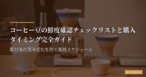 コーヒー豆の鮮度確認チェックリストと購入タイミング完全ガイド｜開封後の風味劣化を防ぐ実践スケジュール