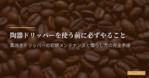 陶器ドリッパーを使う前に必ずやること｜素焼きドリッパーの初期メンテナンスと慣らし方の完全手順