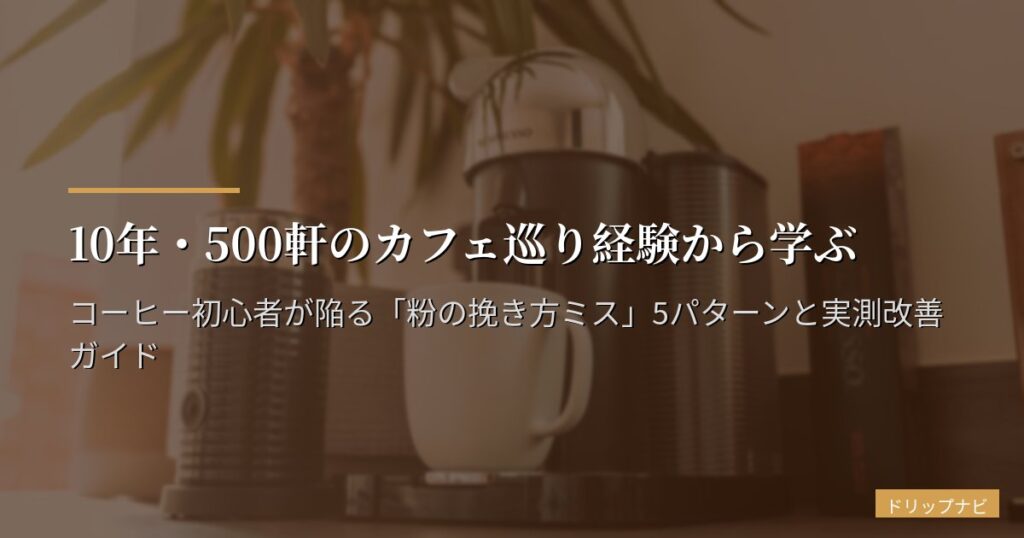 10年・500軒のカフェ巡り経験から学ぶ｜コーヒー初心者が陥る「粉の挽き方ミス」5パターンと実測改善ガイド