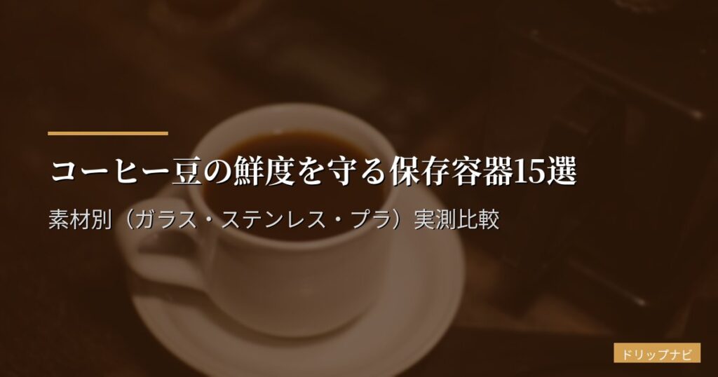コーヒー豆の鮮度を守る保存容器15選｜素材別（ガラス・ステンレス・プラ）実測比較