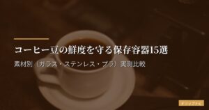 コーヒー豆の鮮度を守る保存容器15選｜素材別（ガラス・ステンレス・プラ）実測比較
