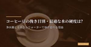 コーヒー豆の挽き目別・最適な水の硬度は？浄水器とミネラルウォーターで味が変わる理由