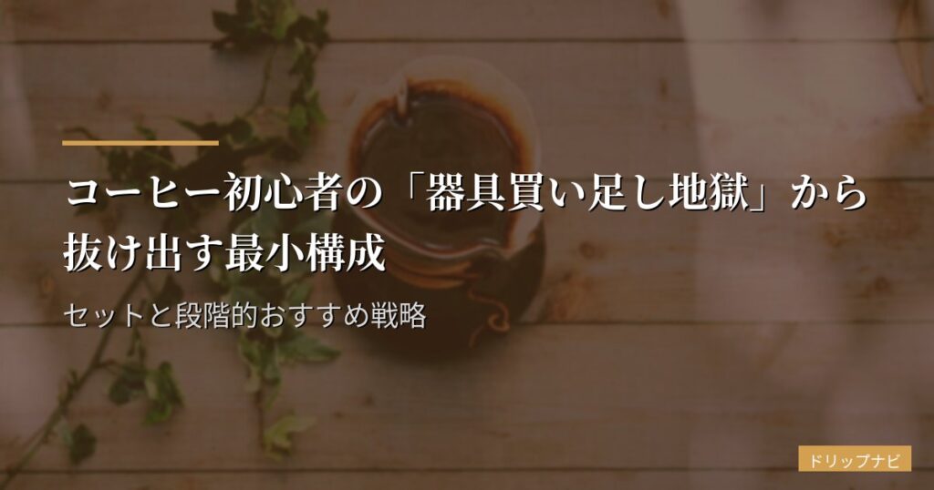コーヒー初心者の「器具買い足し地獄」から抜け出す最小構成セットと段階的おすすめ戦略