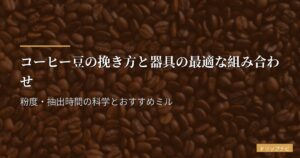コーヒー豆の挽き方と器具の最適な組み合わせ｜粉度・抽出時間の科学とおすすめミル