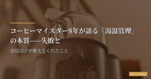 コーヒーマイスター8年が語る「湯温管理」の本質——失敗と焙煎ログが教えてくれたこと