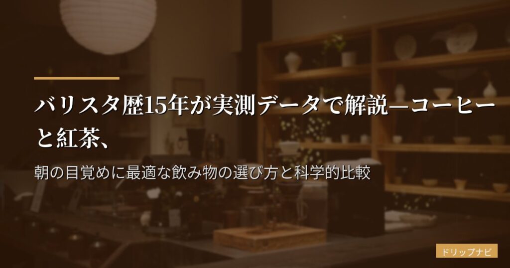 バリスタ歴15年が実測データで解説—コーヒーと紅茶、朝の目覚めに最適な飲み物の選び方と科学的比較