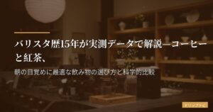 バリスタ歴15年が実測データで解説—コーヒーと紅茶、朝の目覚めに最適な飲み物の選び方と科学的比較