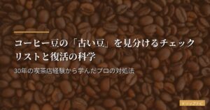 コーヒー豆の「古い豆」を見分けるチェックリストと復活の科学｜30年の喫茶店経験から学んだプロの対処法