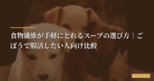 食物繊維が手軽にとれるスープの選び方｜ごぼうで腸活したい人向け比較【2026年版】