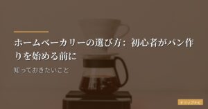 ホームベーカリーの選び方：初心者がパン作りを始める前に知っておきたいこと