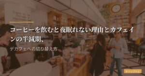 コーヒーを飲むと夜眠れない理由とカフェインの半減期、デカフェへの切り替え方